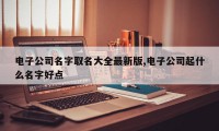 电子公司名字取名大全最新版,电子公司起什么名字好点