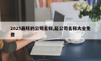 2025最旺的公司名称,起公司名称大全免费