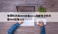 电子科大是985还是211,成都电子科大是985还是211