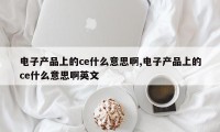 电子产品上的ce什么意思啊,电子产品上的ce什么意思啊英文