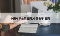 中国电子公司官网,中国电子 官网