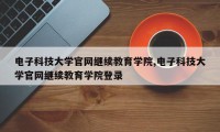 电子科技大学官网继续教育学院,电子科技大学官网继续教育学院登录