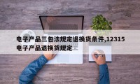 电子产品三包法规定退换货条件,12315电子产品退换货规定