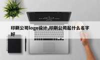印刷公司logo设计,印刷公司起什么名字好