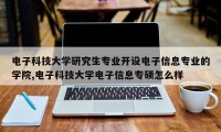 电子科技大学研究生专业开设电子信息专业的学院,电子科技大学电子信息专硕怎么样