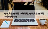 电子产品的坏处10条简短,电子产品的坏处10条简短句子