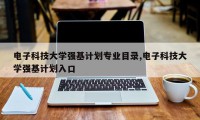 电子科技大学强基计划专业目录,电子科技大学强基计划入口