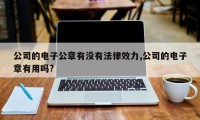 公司的电子公章有没有法律效力,公司的电子章有用吗?