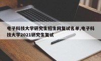 电子科技大学研究生招生网复试名单,电子科技大学2021研究生复试