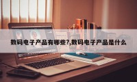 数码电子产品有哪些?,数码电子产品是什么