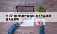 电子产品sn码是什么意思,电子产品sn是什么意思啊