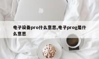 电子设备pro什么意思,电子prog是什么意思