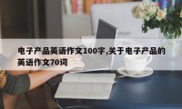 电子产品英语作文100字,关于电子产品的英语作文70词