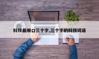 科技最顺口三个字,三个字的科技词语