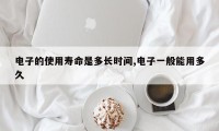 电子的使用寿命是多长时间,电子一般能用多久