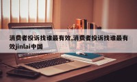 消费者投诉找谁最有效,消费者投诉找谁最有效jinlai中国
