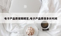 电子产品质保期规定,电子产品质保多长时间