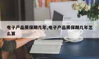 电子产品质保期几年,电子产品质保期几年怎么算