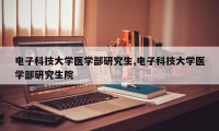 电子科技大学医学部研究生,电子科技大学医学部研究生院