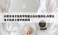 内蒙古电子信息学院是公办还是民办,内蒙古电子信息工程学院官网