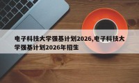 电子科技大学强基计划2026,电子科技大学强基计划2026年招生