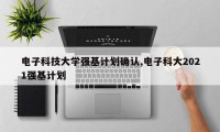 电子科技大学强基计划确认,电子科大2021强基计划