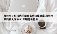 桂林电子科技大学研究生院招生简章,桂林电子科技大学2021年研究生招生