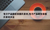 电子产品图背景图片素材,电子产品图背景图片素材大全