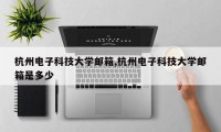 杭州电子科技大学邮箱,杭州电子科技大学邮箱是多少