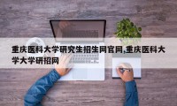 重庆医科大学研究生招生网官网,重庆医科大学大学研招网