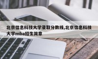 北京信息科技大学录取分数线,北京信息科技大学mba招生简章