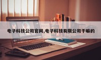 电子科技公司官网,电子科技有限公司干嘛的