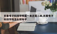 长春电子科技学院是一本还是二本,长春电子科技学院怎么样知乎