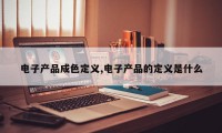 电子产品成色定义,电子产品的定义是什么