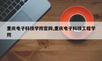 重庆电子科技学院官网,重庆电子科技工程学院