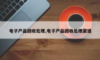 电子产品回收处理,电子产品回收处理渠道