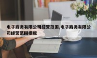 电子商务有限公司经营范围,电子商务有限公司经营范围模板