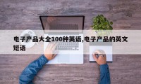 电子产品大全100种英语,电子产品的英文短语