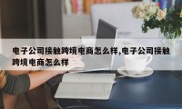 电子公司接触跨境电商怎么样,电子公司接触跨境电商怎么样