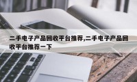 二手电子产品回收平台推荐,二手电子产品回收平台推荐一下