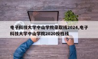电子科技大学中山学院录取线2024,电子科技大学中山学院2020投档线