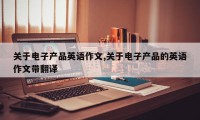 关于电子产品英语作文,关于电子产品的英语作文带翻译