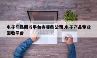 电子产品回收平台有哪些公司,电子产品专业回收平台