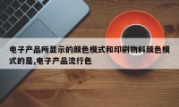 电子产品所显示的颜色模式和印刷物料颜色模式的是,电子产品流行色