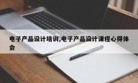 电子产品设计培训,电子产品设计课程心得体会