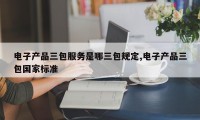 电子产品三包服务是哪三包规定,电子产品三包国家标准