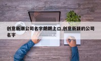 创意新潮公司名字朗朗上口,创意新颖的公司名字