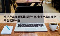 电子产品哪里买比较好一点,电子产品在哪个平台买好一些