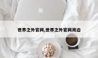 世界之外官网,世界之外官网周边