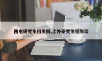 西电研究生招生网,上外研究生招生网